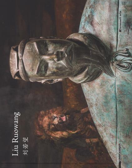 Liu Ruowang. Paintings and sculptures 2007-2017. Catalogo della mostra (Milano, 29 marzo-26 maggio 2018). Ediz. italiana, inglese e cinese - copertina