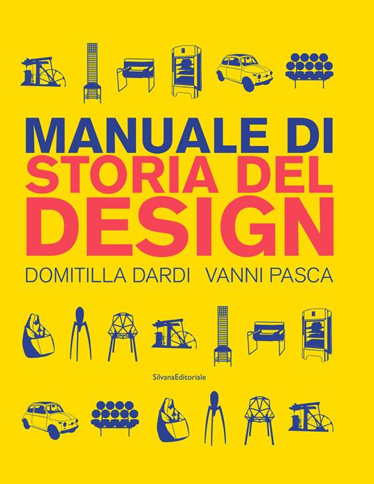 Manuale di storia del design. Ediz. a colori - Domitilla Dardi - Vanni  Pasca - - Libro - Silvana - Design & Designers