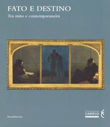 Fato e destino. Tra mito e contemporaneità. Catalogo della mostra (Mantova, 8 setembre 2018-6 gennaio 2019). Ediz. a colori