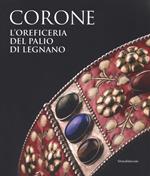 Le corone. L'oreficeria del Palio di Legnano. Dall'invenzione alla ricostruzione storica. Ediz. a colori