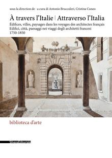 Attraverso l'Italia. Edifici, città, paesaggi nei viaggi degli architetti francesi, 1750-1850-À travers l'Italie. Édifices, villes, paysages dans les voyages des architectes frança