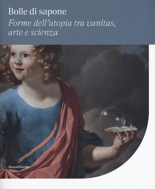 Bolle di sapone. Forme utopia tra vanitas, arte e scienza. Catalogo della mostra (Perugia, 16 marzo-9 giugno 2019). Ediz. a colori - copertina