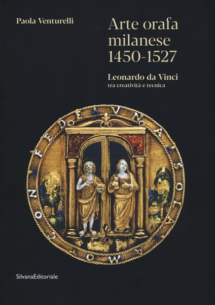 Arte orafa milanese 1450-1527. Leonardo da Vinci tra creatività e tecnica. Ediz. a colori - Paola Venturelli - copertina