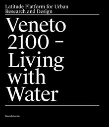 Veneto 2100 living with water. Latitude platform for urban research and design. Ediz. illustrata