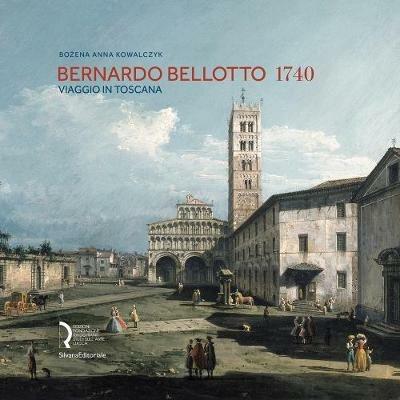 Bernardo Bellotto 1740. Viaggio in Toscana. Catalogo della mostra (Lucca, 12 ottobre 2019-6 gennaio 2020). Ediz. italiana e inglese - Anna Kowalczyk Bozena - 2