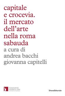 Capitale e crocevia. Il mercato dell'arte nella Roma Sabauda