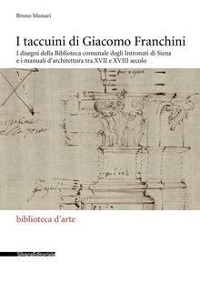 I taccuini di Giacomo Franchini. I disegni della Biblioteca comunale degli Intronati di Siena e i manuali d'architettura tra XVII e XVIII secolo. Ediz. illustrata
