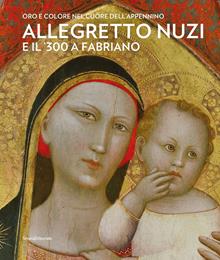Allegretto Nuzi e il '300 a Fabriano. Oro e colore nel cuore dell'Appennino. Ediz. illustrata