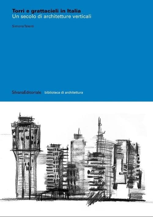 Torri e grattacieli in Italia. Un secolo di architetture. Ediz. illustrata - Simona Talenti - copertina