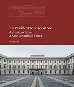 Le residenze viscontee. Da Palazzo Reale a San Giovanni in Conca. Ediz. a colori