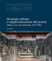 Strategie urbane e rappresentazione del potere. Milano e le città d’Europa, 1277-1385. Ediz. illustrata