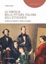 La famiglia nella pittura italiana dell'Ottocento. Ritratto di gruppo e scena di genere. Ediz. illustrata