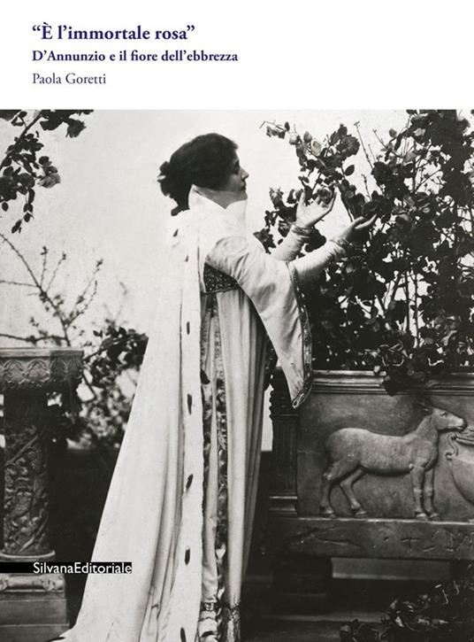 «È l'immortale rosa». D'Annunzio e il fiore dell'ebbrezza - Paola Goretti - copertina