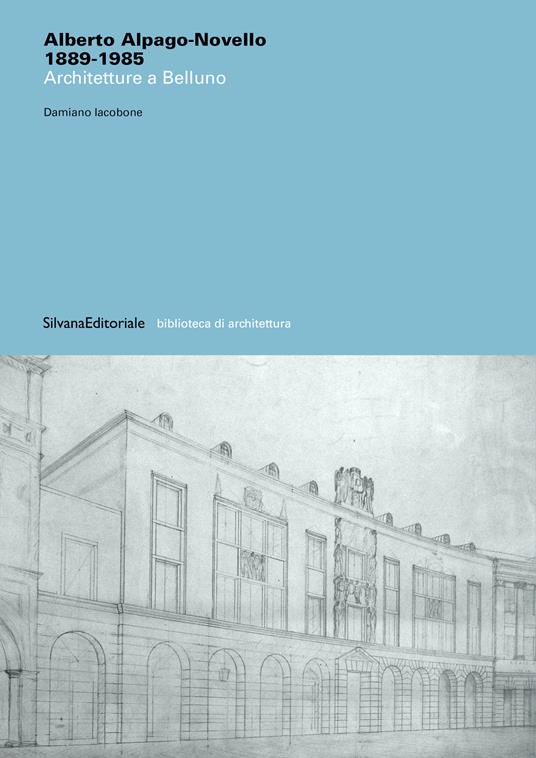 Alberto Alpago-Novello 1889-1985 Architetture a Belluno - Damiano Iacobone - copertina