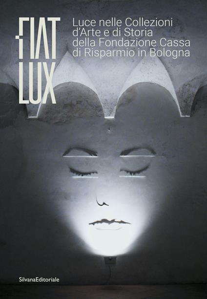 Fiat lux. Luce nelle collezioni d'arte e di storia della Fondazione Cassa di Risparmio in Bologna. Ediz. illustrata - copertina