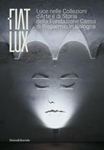 Fiat lux. Luce nelle collezioni d'arte e di storia della Fondazione Cassa di Risparmio in Bologna. Ediz. illustrata