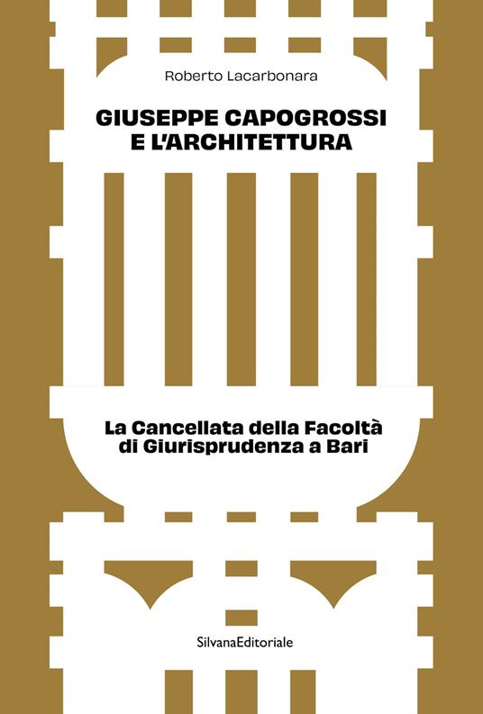 Giuseppe Capogrossi e l'architettura. La Cancellata della Facoltà di Giurisprudenza a Bari. Ediz. a colori - Roberto Lacarbonara - copertina