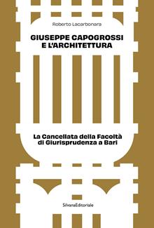 Giuseppe Capogrossi e l'architettura. La Cancellata della Facoltà di Giurisprudenza a Bari. Ediz. illustrata
