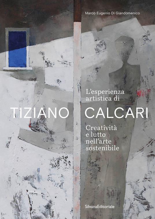 L'esperienza artistica di Tiziano Calcari. Creatività e lutto nell'arte sostenibile. Ediz. italiana e inglese - Marco Eugenio Di Giandomenico - copertina