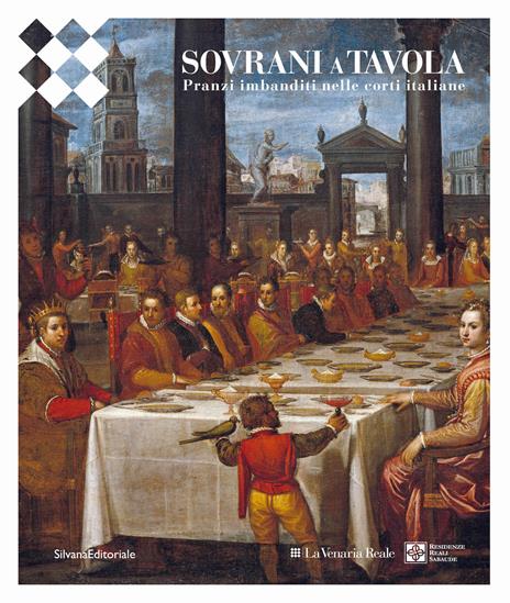 Sovrani a tavola. Pranzi imbanditi nelle corti italiane. Ediz. a colori - copertina