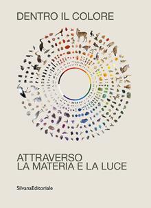 Dentro il colore. Attraverso la materia e la. Ediz. illustrata