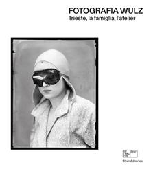 Fotografia Wulz. Trieste, la famiglia, l'atelier. Ediz. italiana e inglese