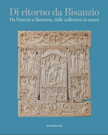 Di ritorno da Bisanzio. Da Venezia a Ravenna, dalle collezioni ai musei - copertina