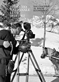 Istituto Nazionale Luce 1924-1962. Dal fascismo al boom economico. Ediz. illustrata