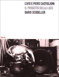 Livio e Piero Castiglioni. Il progetto della luce - Dario Scodeller - copertina