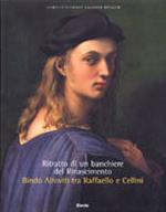 Ritratto di un banchiere del Rinascimento. Bindo Altoviti tra Raffaello e Cellini. Ediz. illustrata