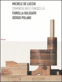 Michele De Lucchi. Comincia qui e finisce là. Ediz. illustrata - Fiorella Bulegato,Sergio Polano - copertina