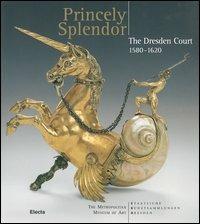 Princely splendor. The Dresden Court 1580-1620. Catalogo della mostra(Roma, New York, Amburgo, 2004-2005) - copertina