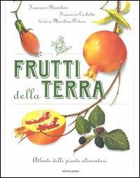 Frutti della terra. Atlante delle piante alimentari - Francesco Bianchini,Francesco Corbetta,Marilen Pistoia - copertina
