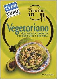 Oggi cucino io. Vegetariano. 600 ricette saporite per menù sani e naturali. Ediz. illustrata - copertina