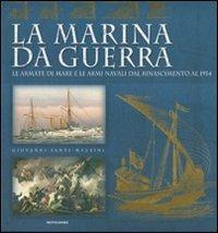 La marina da guerra. Le armate di mare e le armi navali dal Rinascimento al 1914. Ediz. illustrata - Giovanni Santi-Mazzini - copertina