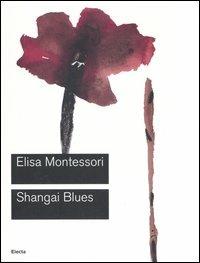 Shangai Blues. Catalogo della mostra (Roma, 9 giugno-10 settembre 2006). Ediz. illustrata - Elisa Montessori - copertina