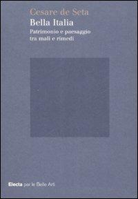 Bella Italia. Patrimonio e paesaggio tra mali e rimedi. Ediz. illustrata - Cesare De Seta - copertina