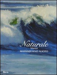 Naturale. Marea. Massimiliano Aloto. Catalogo della mostra (Milano, 27 maggio-15 giugno 2008). Ediz. illustrata - copertina