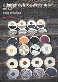 Il design della ceramica in Italia. 1850-2000. Ediz. illustrata - Elena Dellapiana - copertina