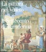 La pittura nel Veneto. Il Settecento di Terraferma. Ediz. illustrata