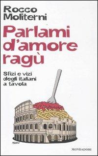 Parlami d'amore ragù. Sfizi e vizi degli italiani a tavola - Rocco Moliterni - copertina