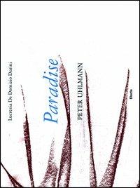 Paradise. Peter Uhlmann. Catalogo della mostra (Parigi, 9-25 marzo 2012). Ediz. italiana e inglese - Lucrezia De Domizio Durini - 2