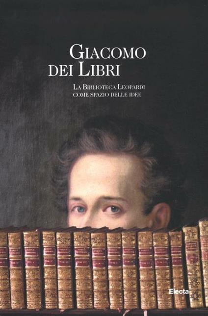 Giacomo dei libri. La Biblioteca Leopardi come spazio delle idee. Catalogo della mostra (Recanati, 1 luglio 2012-31 dicembre 2013). Ediz. illustrata - copertina