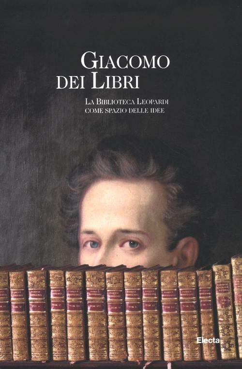 Giacomo dei libri. La Biblioteca Leopardi come spazio delle idee. Catalogo della mostra (Recanati, 1 luglio 2012-31 dicembre 2013) - copertina