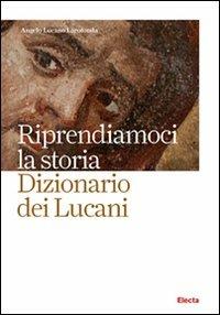 Riprendiamoci la storia. Dizionario dei lucani - Angelo Lucano Larodonta - copertina