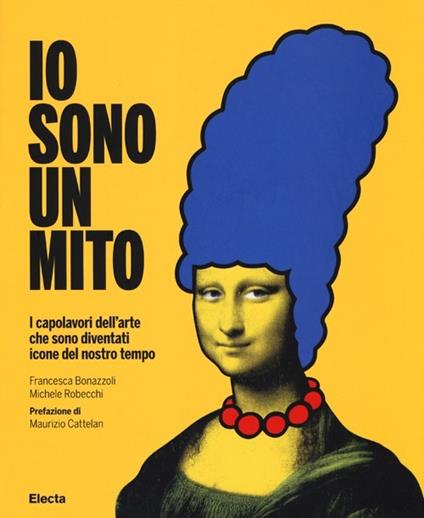 Io sono un mito. I capolavori dell'arte che sono diventati icone del nostro tempo. Ediz. illustrata - Francesca Bonazzoli,Michele Robecchi - copertina