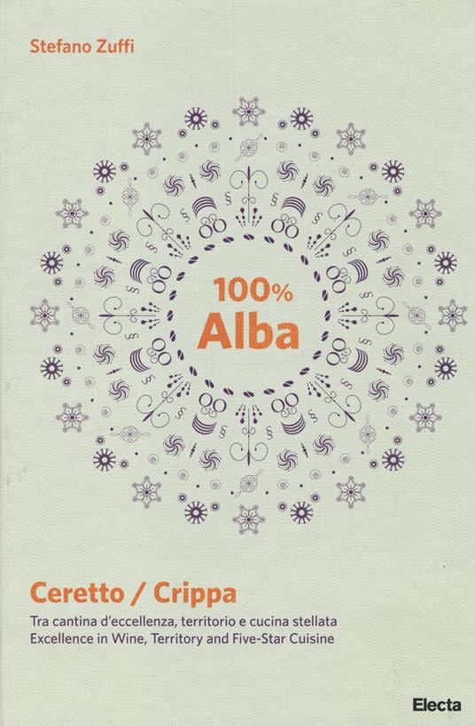 100% Alba. Ceretto/Crippa. Tra cantina d'eccellenza, territorio e cucina stellata. Ediz. italiana e inglese - Stefano Zuffi - copertina