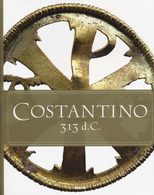 Costantino 313 d. C. Catalogo della mostra (Roma, 11 aprile-15 settembre 2013). Ediz. italiana e inglese - copertina