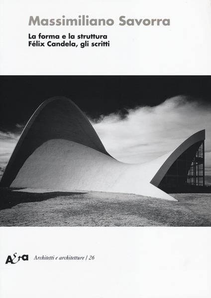 La forma e la struttura. Félix Candela, gli scritti - Massimiliano Savorra - copertina