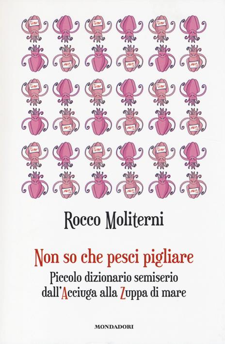 Non so che pesci pigliare. Piccolo dizionario semiserio dall'Acciuga alla Zuppa di mare - Rocco Moliterni - 2